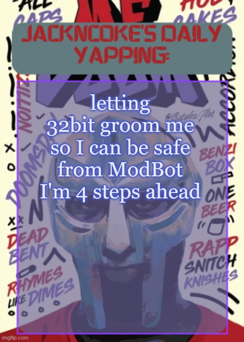 and here is the biggest /j ever: | letting 32bit groom me so I can be safe from ModBot
I'm 4 steps ahead | image tagged in jackncoke | made w/ Imgflip meme maker