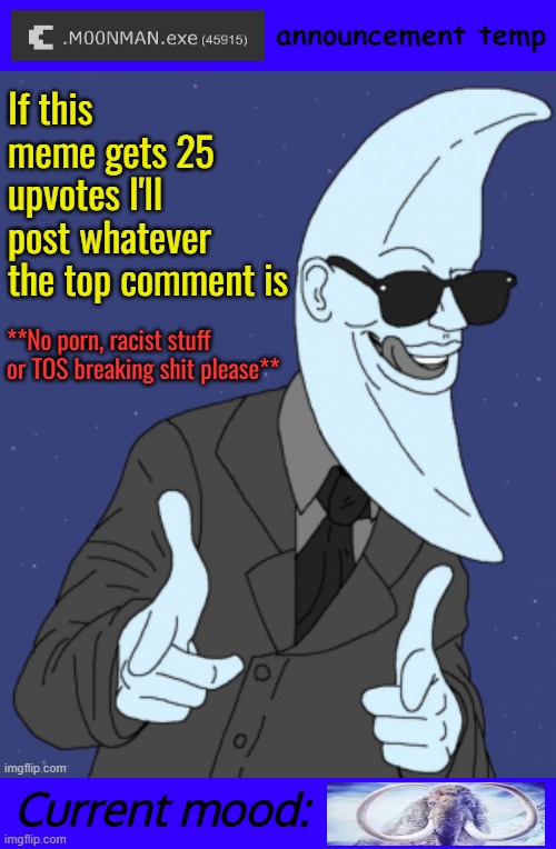 .M00NMAN.exe. announcement template | If this meme gets 25 upvotes I'll post whatever the top comment is; **No porn, racist stuff or TOS breaking shit please** | image tagged in m00nman exe announcement template | made w/ Imgflip meme maker