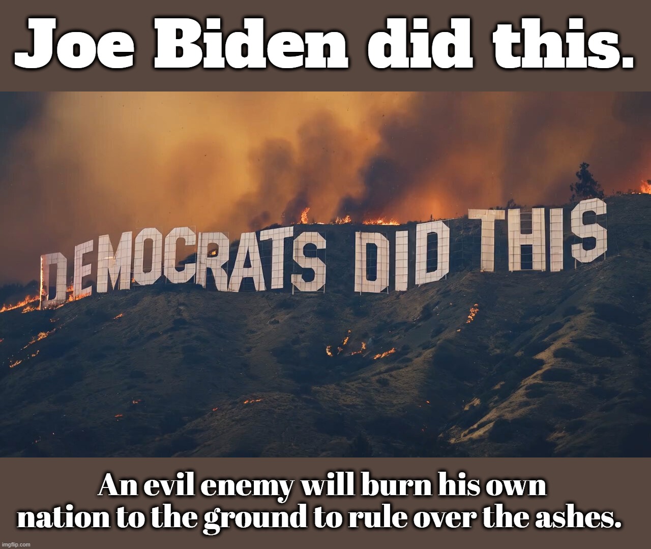 Joe Biden did this. | Joe Biden did this. An evil enemy will burn his own nation to the ground to rule over the ashes. | image tagged in sun tzu,government corruption,ashes to ashes,california fires,hurricane helene,crush the commies | made w/ Imgflip meme maker