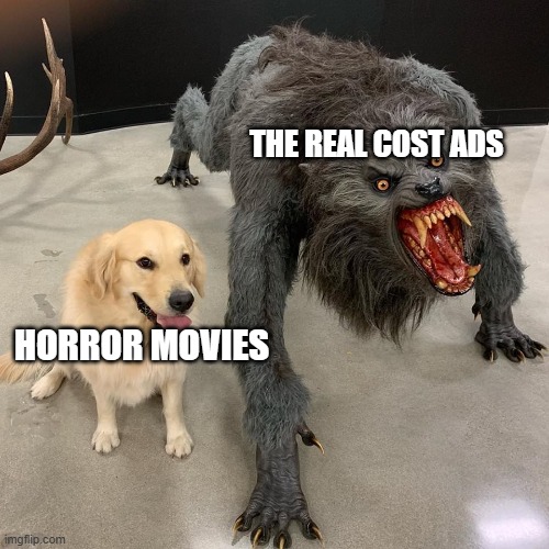 FR tho | THE REAL COST ADS; HORROR MOVIES | image tagged in good dog scary dog | made w/ Imgflip meme maker