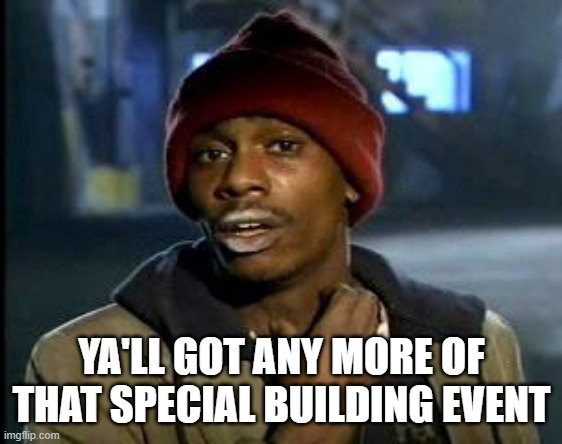 Ya'll Got Any More of That X | YA'LL GOT ANY MORE OF THAT SPECIAL BUILDING EVENT | image tagged in ya'll got any more of that x | made w/ Imgflip meme maker