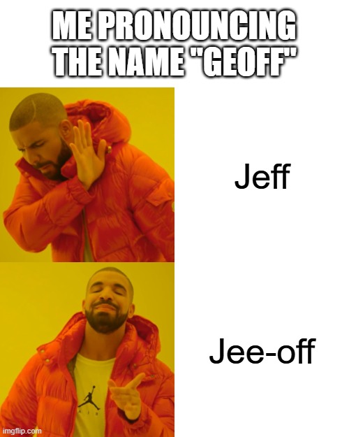 It makes no sense why anyone would spell it like that | ME PRONOUNCING THE NAME "GEOFF"; Jeff; Jee-off | image tagged in memes,drake hotline bling,names | made w/ Imgflip meme maker