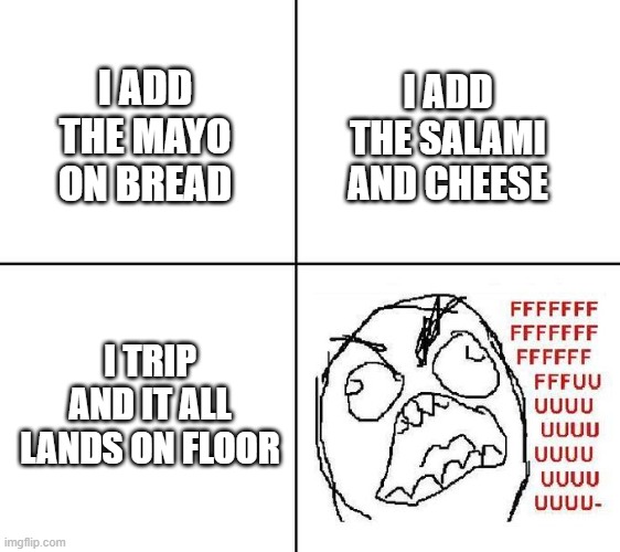 I mean, I still ate it... | I ADD
THE MAYO
ON BREAD; I ADD
THE SALAMI
AND CHEESE; I TRIP
AND IT ALL
LANDS ON FLOOR | image tagged in rage guy | made w/ Imgflip meme maker