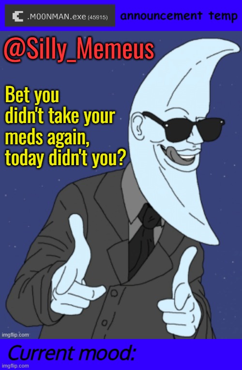 @Silly_Memeus | @Silly_Memeus; Bet you didn't take your meds again, today didn't you? | image tagged in m00nman exe announcement template | made w/ Imgflip meme maker