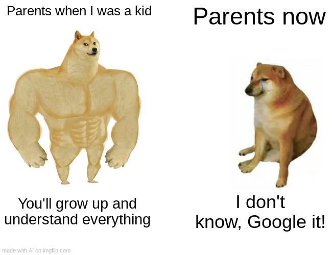 Meme title is crazy | Parents when I was a kid; Parents now; You'll grow up and understand everything; I don't know, Google it! | image tagged in memes,buff doge vs cheems | made w/ Imgflip meme maker