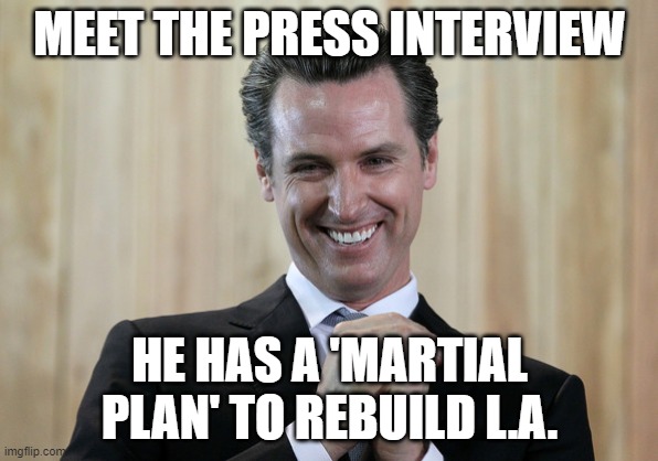 Gavin Newscum smart city plan | MEET THE PRESS INTERVIEW; HE HAS A 'MARTIAL PLAN' TO REBUILD L.A. | image tagged in scheming gavin newsom,martial plan | made w/ Imgflip meme maker