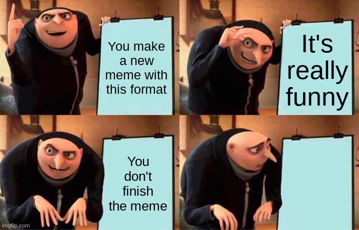 Gru's Plan | You make a new meme with this format; It's really funny; You don't finish the meme | image tagged in memes,gru's plan | made w/ Imgflip meme maker