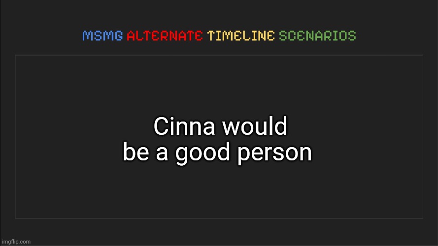 MSMG: Alternate Timeline Scenarios | Cinna would be a good person | image tagged in msmg alternate timeline scenarios | made w/ Imgflip meme maker