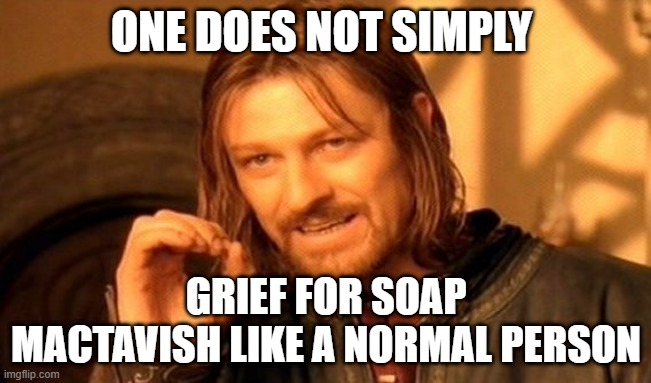 One Does Not Simply | ONE DOES NOT SIMPLY; GRIEF FOR SOAP MACTAVISH LIKE A NORMAL PERSON | image tagged in memes,one does not simply | made w/ Imgflip meme maker