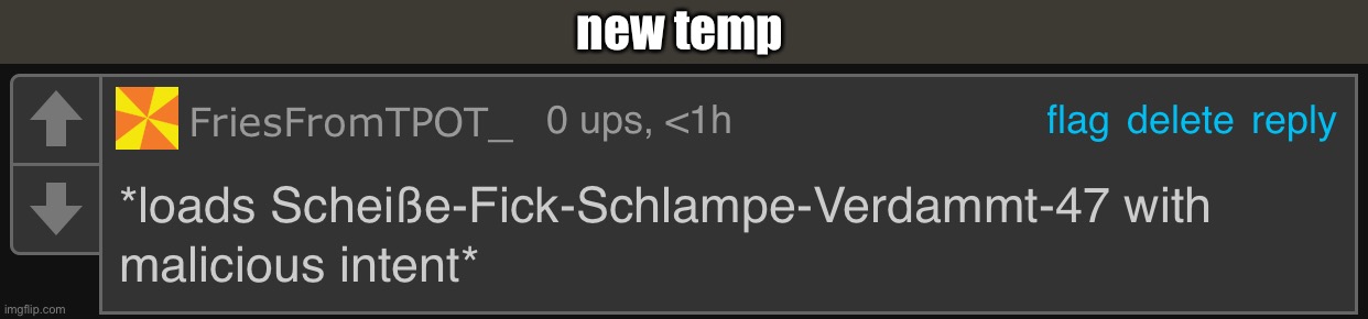 *loads Scheiße-Fick-Schlampe-Verdammt-47 with malicious intent* | new temp | image tagged in loads schei e-fick-schlampe-verdammt-47 with malicious intent | made w/ Imgflip meme maker