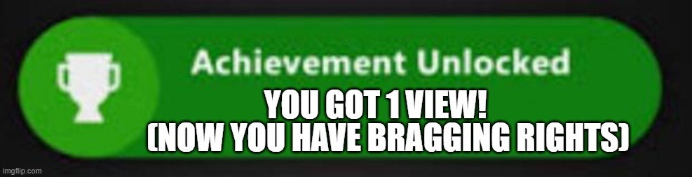 When this blows up, Ima delete this | (NOW YOU HAVE BRAGGING RIGHTS); YOU GOT 1 VIEW! | image tagged in xbox one achievement,relatable,relatable memes,funny,meme,funny memes | made w/ Imgflip meme maker