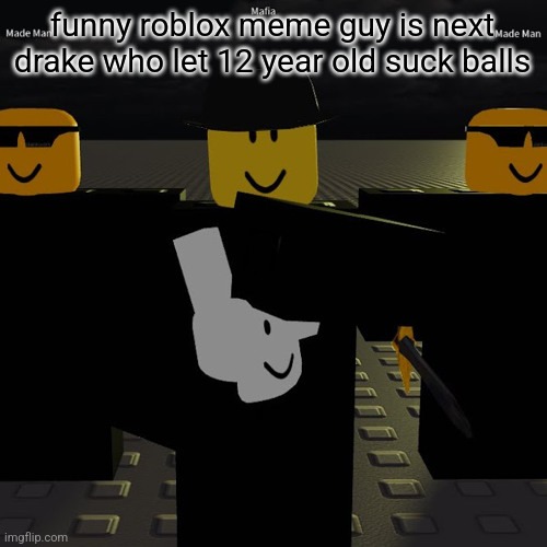 mafia | funny roblox meme guy is next drake who let 12 year old suck balls | image tagged in mafia | made w/ Imgflip meme maker