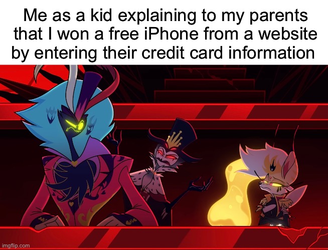 I AM the mastermind! | Me as a kid explaining to my parents that I won a free iPhone from a website by entering their credit card information | image tagged in funny,memes,relatable,helluva boss,parents | made w/ Imgflip meme maker