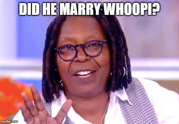 Whoopi Goldberg | DID HE MARRY WHOOPI? | image tagged in whoopi goldberg | made w/ Imgflip meme maker