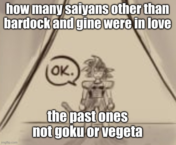 Bardock "OK." | how many saiyans other than bardock and gine were in love; the past ones not goku or vegeta | image tagged in bardock ok | made w/ Imgflip meme maker