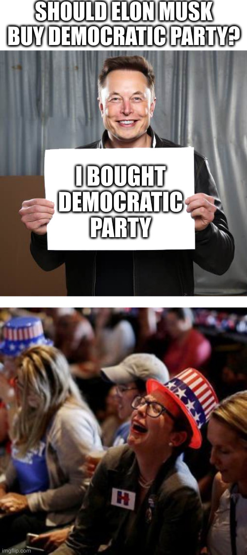 SHOULD ELON MUSK BUY DEMOCRATIC PARTY? I BOUGHT DEMOCRATIC PARTY | image tagged in elon musk holding up a sign,crying liberal,memes,politics,democratic party | made w/ Imgflip meme maker