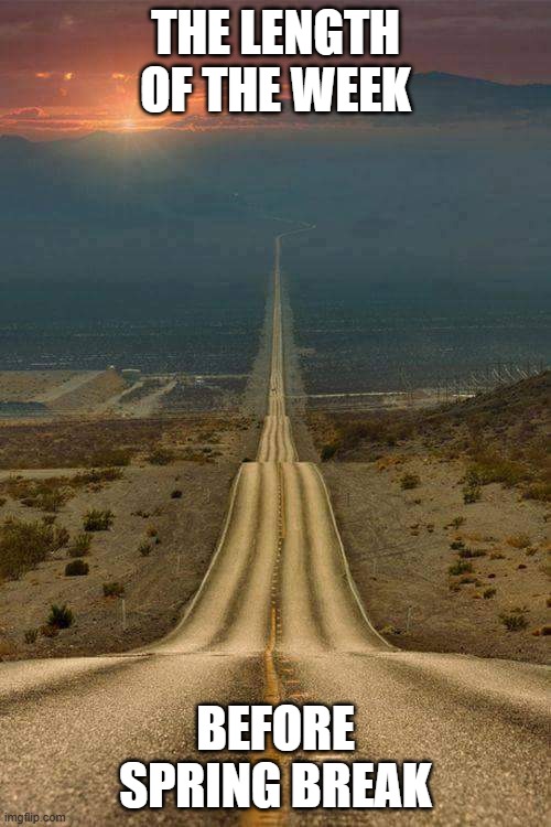 Spring Break | THE LENGTH OF THE WEEK; BEFORE SPRING BREAK | image tagged in memes long and winding road downhill road | made w/ Imgflip meme maker