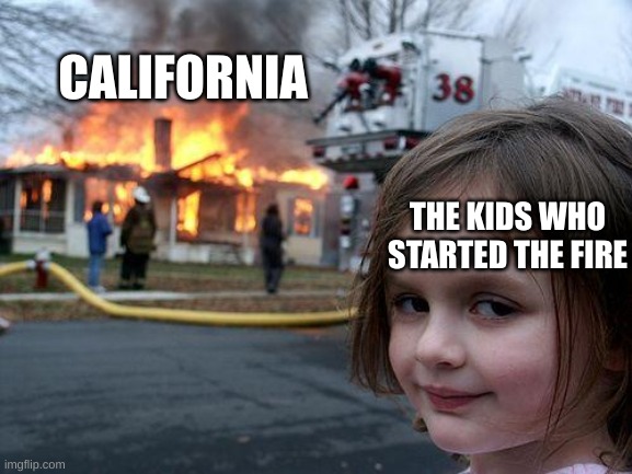 california right now | CALIFORNIA; THE KIDS WHO STARTED THE FIRE | image tagged in memes,disaster girl | made w/ Imgflip meme maker