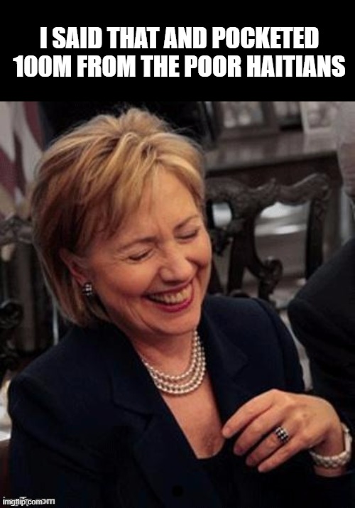 Hillary LOL | I SAID THAT AND POCKETED 100M FROM THE POOR HAITIANS | image tagged in hillary lol | made w/ Imgflip meme maker