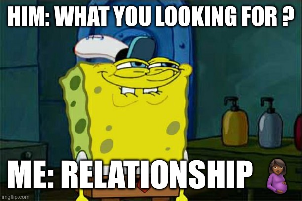 What you looking for? | HIM: WHAT YOU LOOKING FOR ? ME: RELATIONSHIP 🤰🏾 | image tagged in memes,don't you squidward | made w/ Imgflip meme maker