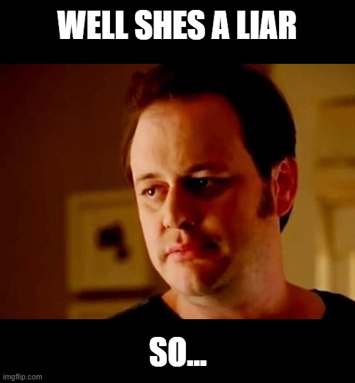 Well she's a guy so | WELL SHES A LIAR SO... | image tagged in well she's a guy so | made w/ Imgflip meme maker