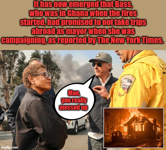 Devert the Blame Gavin, just like Aunty Nancy does | It has now emerged that Bass, who was in Ghana when the fires started, had promised to not take trips abroad as mayor when she was campaigning, as reported by The New York Times. Man, you really messed up | made w/ Imgflip meme maker