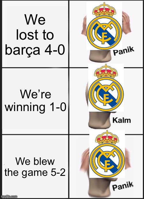 Real Madrid right now | We lost to barça 4-0; We’re winning 1-0; We blew the game 5-2 | image tagged in memes,panik kalm panik,barcelona,real madrid | made w/ Imgflip meme maker