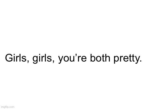 Girls, girls, you’re both pretty. | made w/ Imgflip meme maker