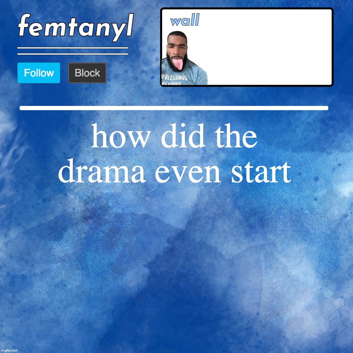 femtanyl's template | how did the drama even start | image tagged in femtanyl's template | made w/ Imgflip meme maker