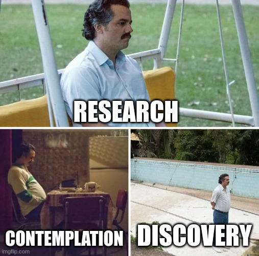 Sad Pablo Escobar | RESEARCH; CONTEMPLATION; DISCOVERY | image tagged in memes,sad pablo escobar | made w/ Imgflip meme maker