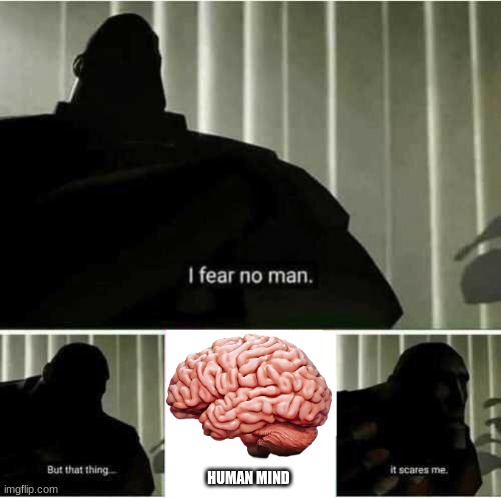 All of the inhuman thing that the mind has created | HUMAN MIND | image tagged in i fear no man,funny,fun | made w/ Imgflip meme maker