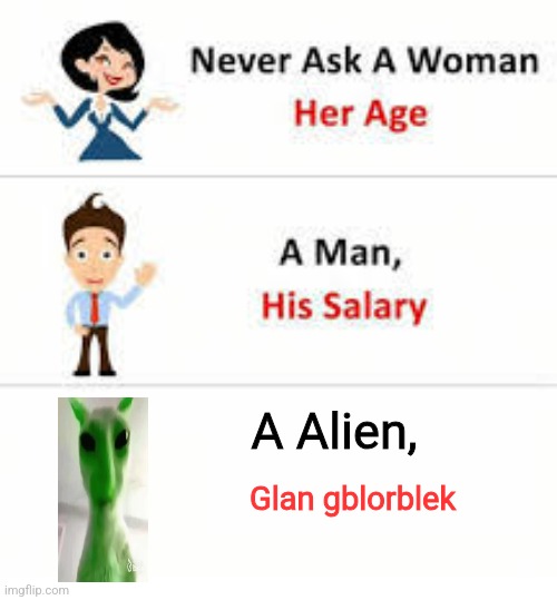 Glan gblorblek | A Alien, Glan gblorblek | image tagged in glan gblorblek,alien,never ask a ___ | made w/ Imgflip meme maker