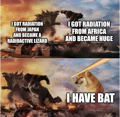 doge is very powerful | I GOT RADIATION FROM AFRICA AND BECAME HUGE; I GOT RADIATION FROM JAPAN AND BECAME A RADIOACTIVE LIZARD; I HAVE BAT | image tagged in kong godzilla doge | made w/ Imgflip meme maker