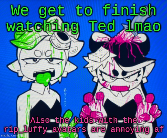 Sillies | We get to finish watching Ted lmao; Also the kids with the rip_luffy avatars are annoying af | image tagged in sillies | made w/ Imgflip meme maker