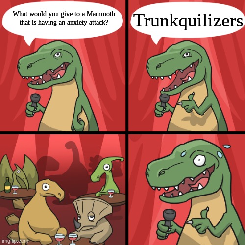 bad joke trex | Trunkquilizers; What would you give to a Mammoth that is having an anxiety attack? | image tagged in bad joke trex | made w/ Imgflip meme maker