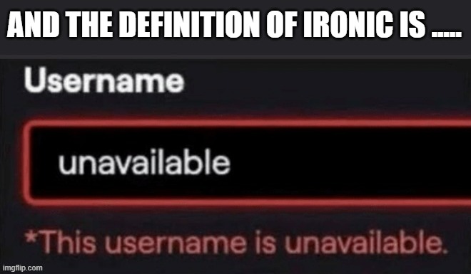 memes by Brad - I'm told that my password is unavailable. Yes it is. - humor - | AND THE DEFINITION OF IRONIC IS ..... | image tagged in gaming,video games,computer,password,password strength,humor | made w/ Imgflip meme maker