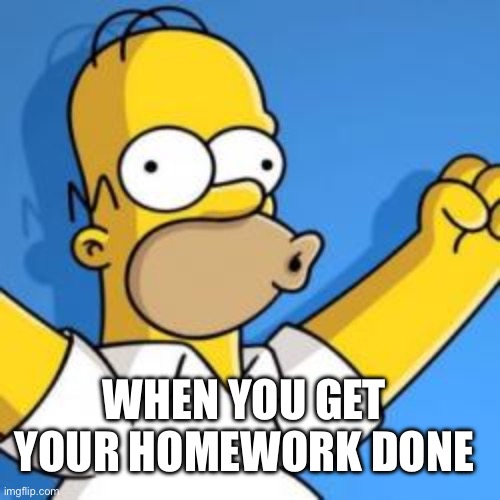 Wow good Job | WHEN YOU GET YOUR HOMEWORK DONE | image tagged in wow good job | made w/ Imgflip meme maker