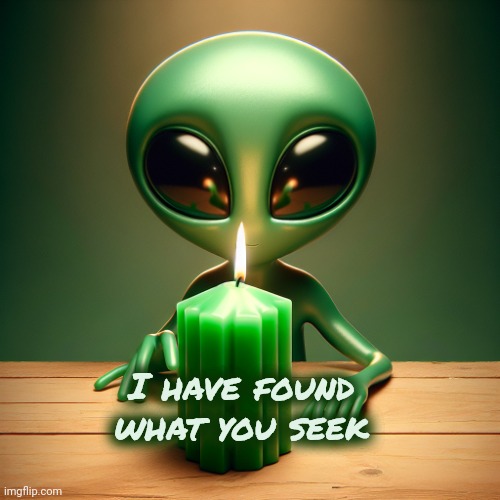 Alien holding green market candle | I have found what you seek | image tagged in alien holding green market candle | made w/ Imgflip meme maker