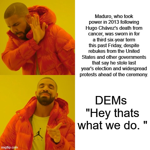 Only way they win is thru election theft useing voter fraud. Otherwise we would require voter validation picture ID | Maduro, who took power in 2013 following Hugo Chávez's death from cancer, was sworn in for a third six-year term this past Friday, despite rebukes from the United States and other governments that say he stole last year's election and widespread protests ahead of the ceremony. DEMs  "Hey thats what we do. " | image tagged in memes,drake hotline bling | made w/ Imgflip meme maker