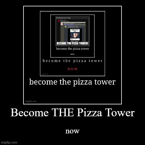 Become THE Pizza Tower | now | image tagged in funny,demotivationals | made w/ Imgflip demotivational maker