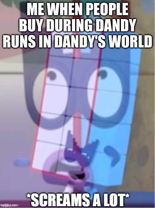 Numberblocks 15 screams a lot | ME WHEN PEOPLE BUY DURING DANDY RUNS IN DANDY'S WORLD | image tagged in numberblocks 15 screams a lot | made w/ Imgflip meme maker