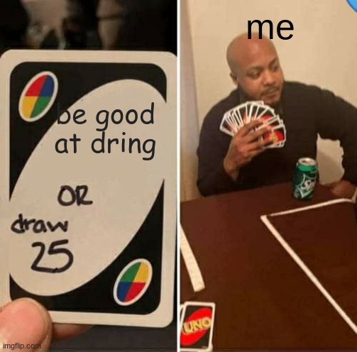 UNO Draw 25 Cards Meme | me; be good at dring | image tagged in memes,uno draw 25 cards | made w/ Imgflip meme maker