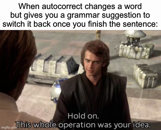 Happens to me all the time | When autocorrect changes a word but gives you a grammar suggestion to switch it back once you finish the sentence: | image tagged in this whole operation was your idea,memes,funny,relatable,autocorrect | made w/ Imgflip meme maker