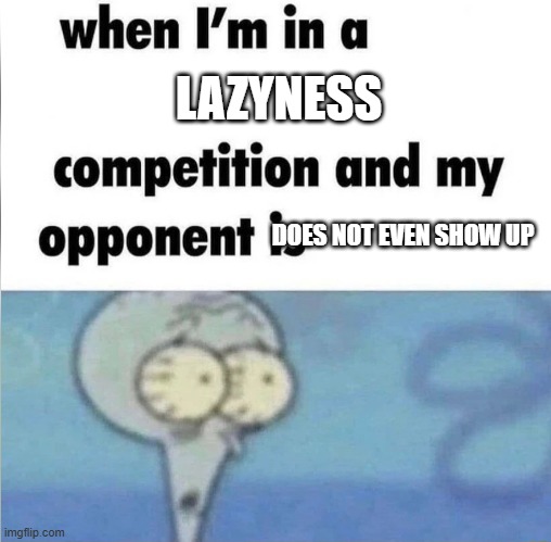 hell nah im cooked | LAZYNESS; DOES NOT EVEN SHOW UP | image tagged in whe i'm in a competition and my opponent is,funny,memes | made w/ Imgflip meme maker