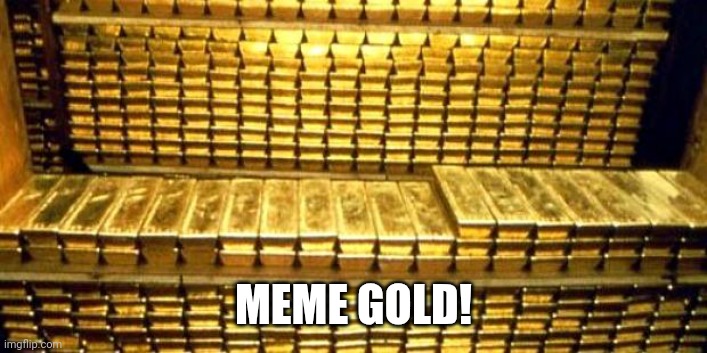 gold bars | MEME GOLD! | image tagged in gold bars | made w/ Imgflip meme maker