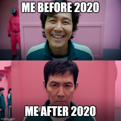 For real | ME BEFORE 2020; ME AFTER 2020 | image tagged in smiling seong gi-hun / unsmiling seong gi-hun,funny,mem,fun,funny meme,coronavirus | made w/ Imgflip meme maker