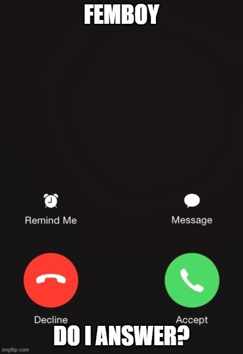 Incoming call | FEMBOY; DO I ANSWER? | image tagged in incoming call | made w/ Imgflip meme maker