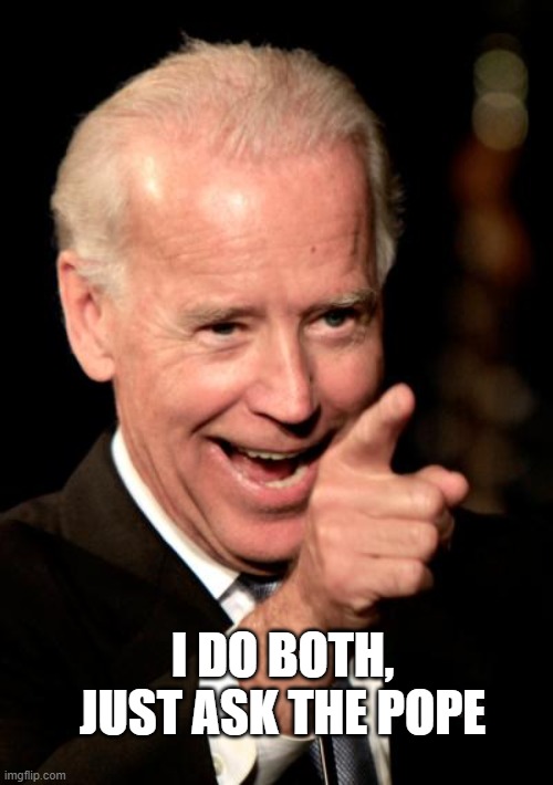 Smilin Biden Meme | I DO BOTH, JUST ASK THE POPE | image tagged in memes,smilin biden | made w/ Imgflip meme maker