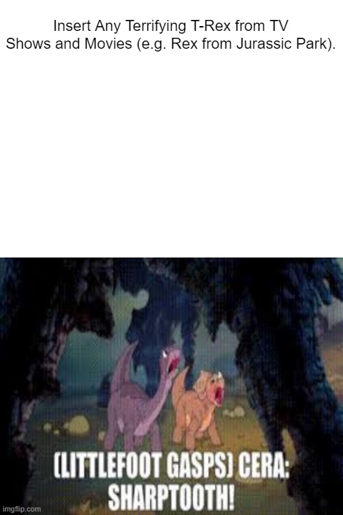 What T-Rex Scare Littlefoot and Cera? | Insert Any Terrifying T-Rex from TV Shows and Movies (e.g. Rex from Jurassic Park). | image tagged in land before time,littlefoot,cera,sharptooth,terrifying t-rex | made w/ Imgflip meme maker