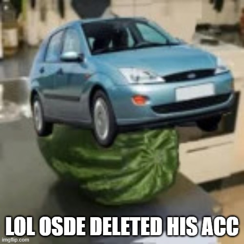 FocusMelon | LOL OSDE DELETED HIS ACC | image tagged in focusmelon | made w/ Imgflip meme maker